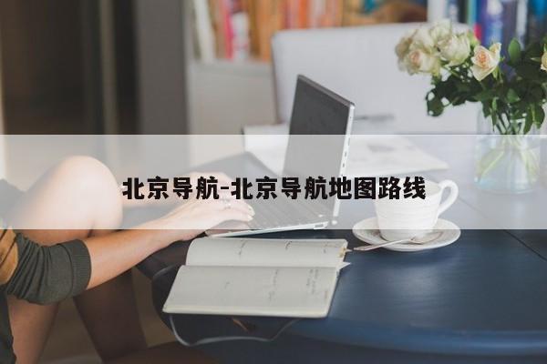 北京导航-北京导航地图路线