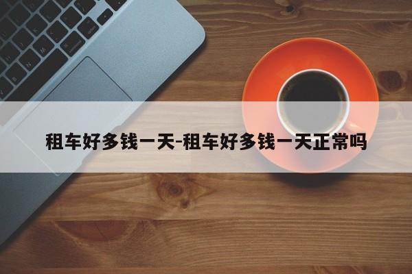 租车好多钱一天-租车好多钱一天正常吗
