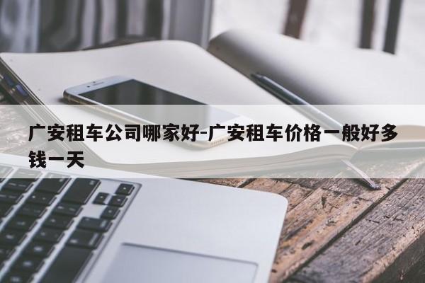 广安租车公司哪家好-广安租车价格一般好多钱一天