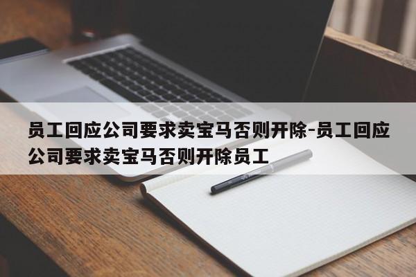 员工回应公司要求卖宝马否则开除-员工回应公司要求卖宝马否则开除员工