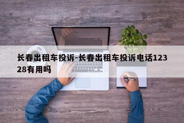 长春出租车投诉-长春出租车投诉电话12328有用吗