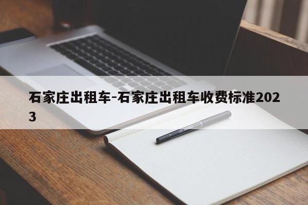 石家庄出租车-石家庄出租车收费标准2023