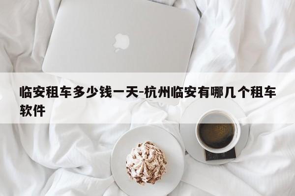 临安租车多少钱一天-杭州临安有哪几个租车软件