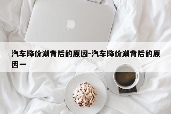 汽车降价潮背后的原因-汽车降价潮背后的原因一