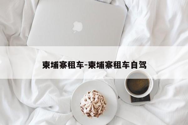 柬埔寨租车-柬埔寨租车自驾