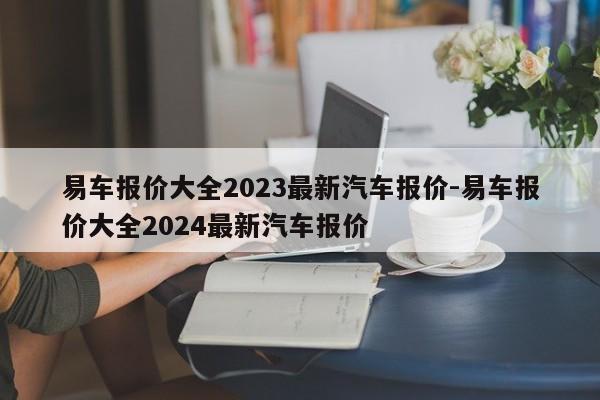 易车报价大全2023最新汽车报价-易车报价大全2024最新汽车报价