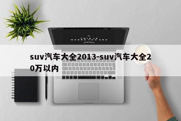 suv汽车大全2013-suv汽车大全20万以内