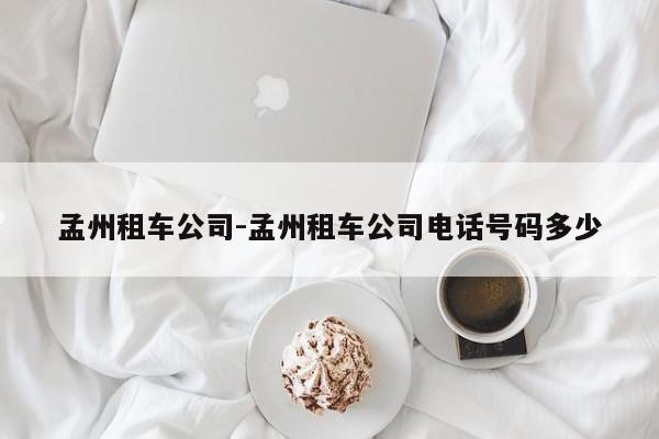 孟州租车公司-孟州租车公司电话号码多少