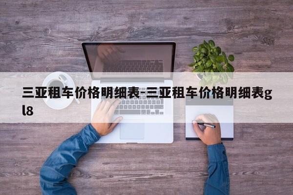 三亚租车价格明细表-三亚租车价格明细表gl8