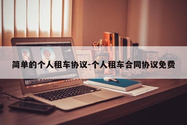 简单的个人租车协议-个人租车合同协议免费