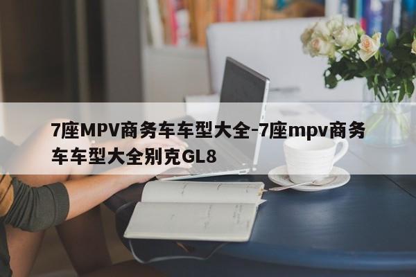7座MPV商务车车型大全-7座mpv商务车车型大全别克GL8