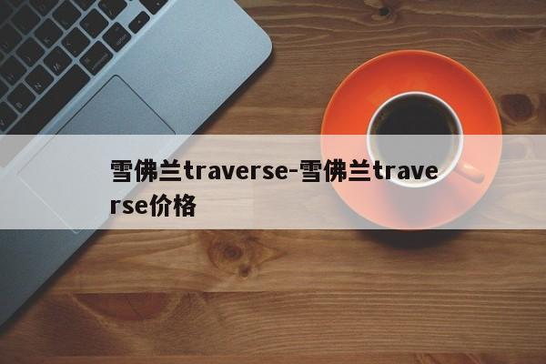 雪佛兰traverse-雪佛兰traverse价格