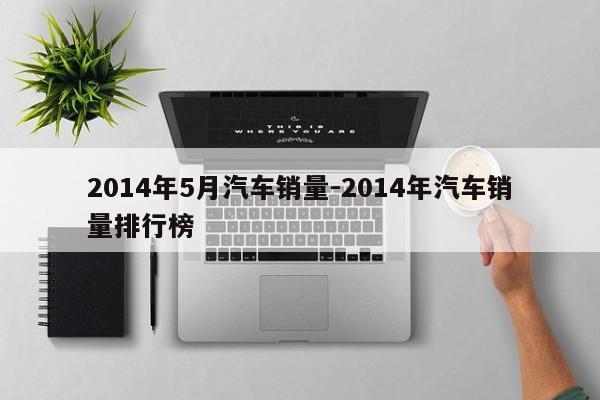 2014年5月汽车销量-2014年汽车销量排行榜