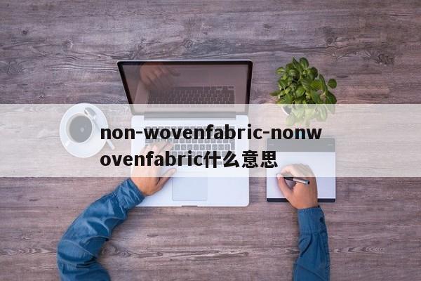 non-wovenfabric-nonwovenfabric什么意思